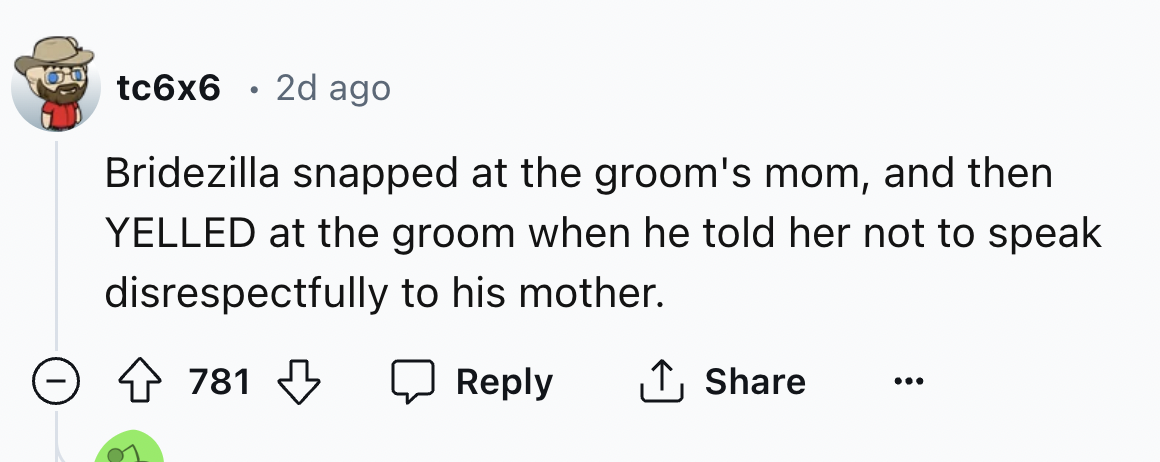 number - tc6x6 2d ago Bridezilla snapped at the groom's mom, and then Yelled at the groom when he told her not to speak disrespectfully to his mother. 781